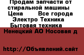 Продам запчасти от стиральной машины › Цена ­ 1 - Все города Электро-Техника » Бытовая техника   . Ненецкий АО,Носовая д.